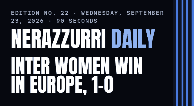 Nerazzurri Daily Edition No. 22, Wednesday, September 23, 2026 — Inter Women win their Champions League debut, 1–0