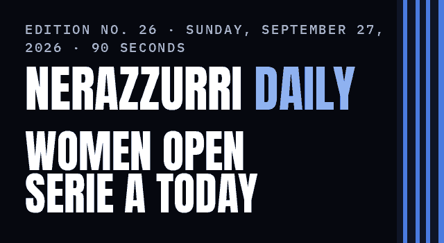 Nerazzurri Daily Edition No. 26, Sunday, September 27, 2026 — Inter Women open Serie A at the Arena Civica today