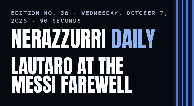 Nerazzurri Daily Edition No. 36, Wednesday, October 7, 2026 — Lautaro plays in Messi's farewell and may miss Parma