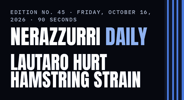 Nerazzurri Daily Edition No. 45, Friday, October 16, 2026 — Lautaro Martínez has a strain in his left hamstring