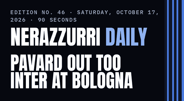 Nerazzurri Daily Edition No. 46, Saturday, October 17, 2026 — Pavard is hurt too, and Inter play at Bologna today
